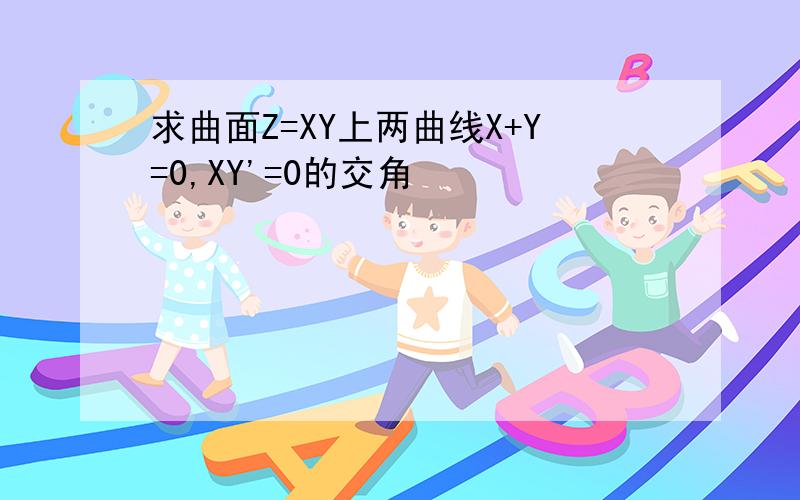 求曲面Z=XY上两曲线X+Y=0,XY'=0的交角