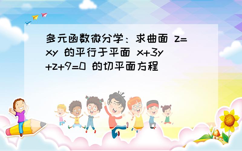 多元函数微分学：求曲面 z=xy 的平行于平面 x+3y+z+9=0 的切平面方程