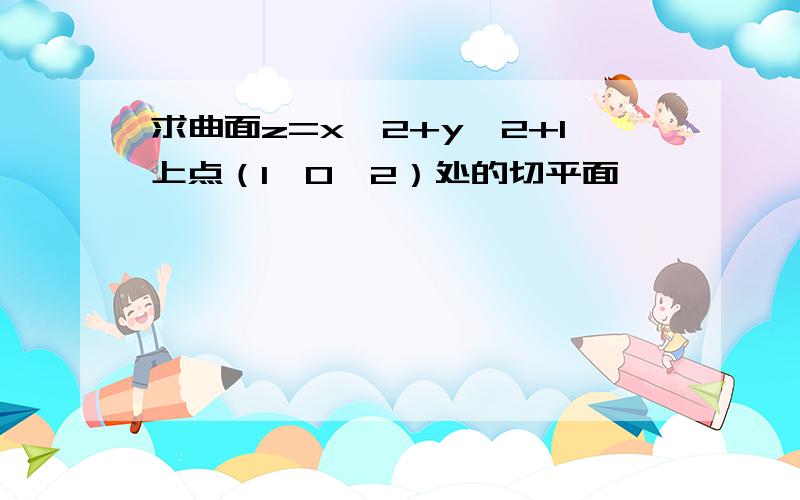 求曲面z=x^2+y^2+1上点（1,0,2）处的切平面