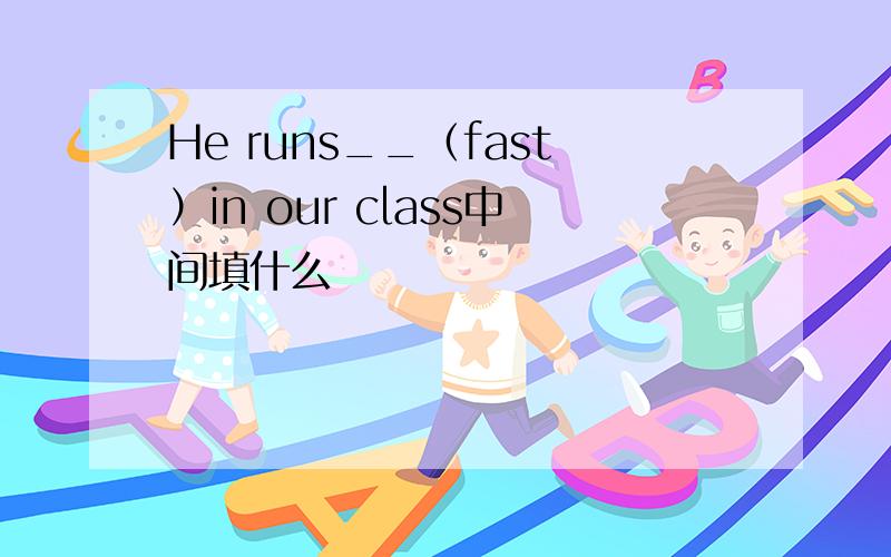 He runs__（fast）in our class中间填什么