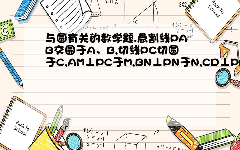 与圆有关的数学题.急割线PAB交圆于A、B,切线PC切圆于C,AM⊥PC于M,BN⊥PN于N,CD⊥PB于D,求证：CD