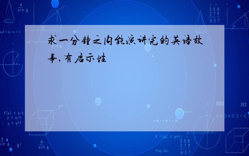 求一分钟之内能演讲完的英语故事,有启示性