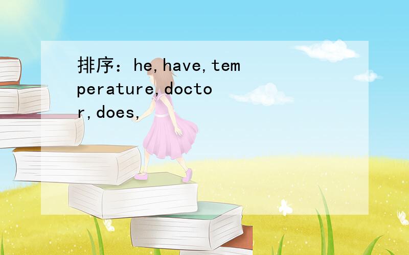 排序：he,have,temperature,doctor,does,