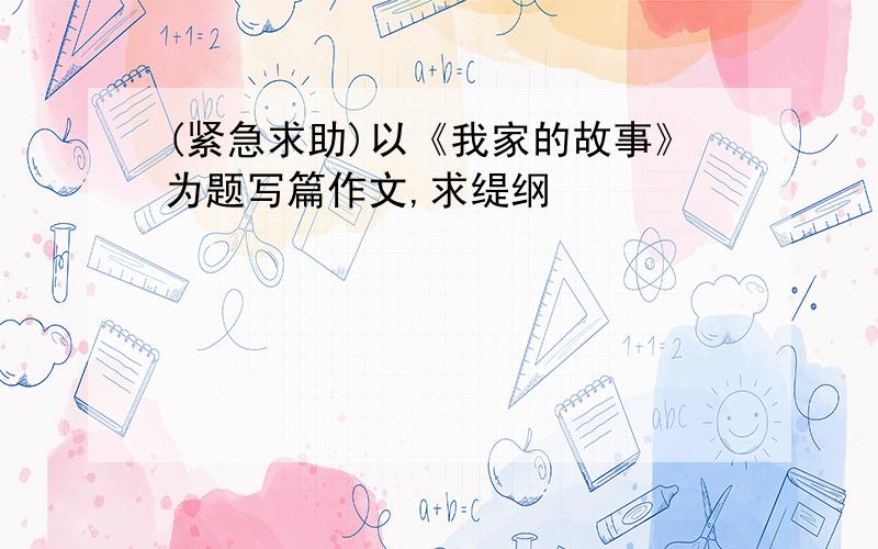 (紧急求助)以《我家的故事》为题写篇作文,求缇纲