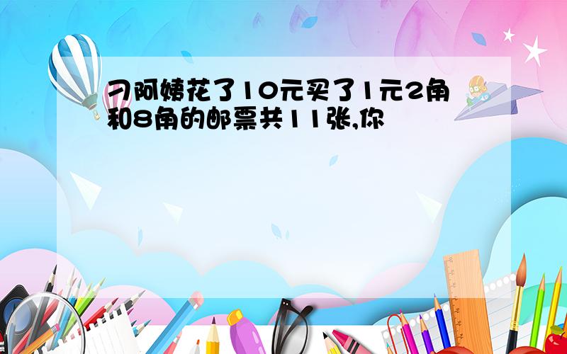 刁阿姨花了10元买了1元2角和8角的邮票共11张,你