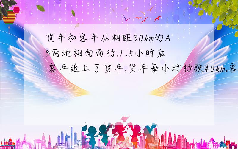 货车和客车从相距30km的AB两地相向而行,1.5小时后,客车追上了货车,货车每小时行驶40km,客车每小时行驶多少