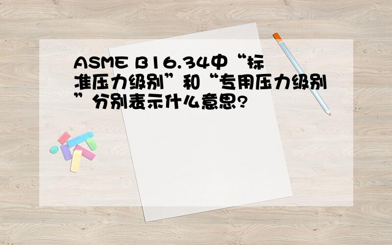 ASME B16.34中“标准压力级别”和“专用压力级别”分别表示什么意思?