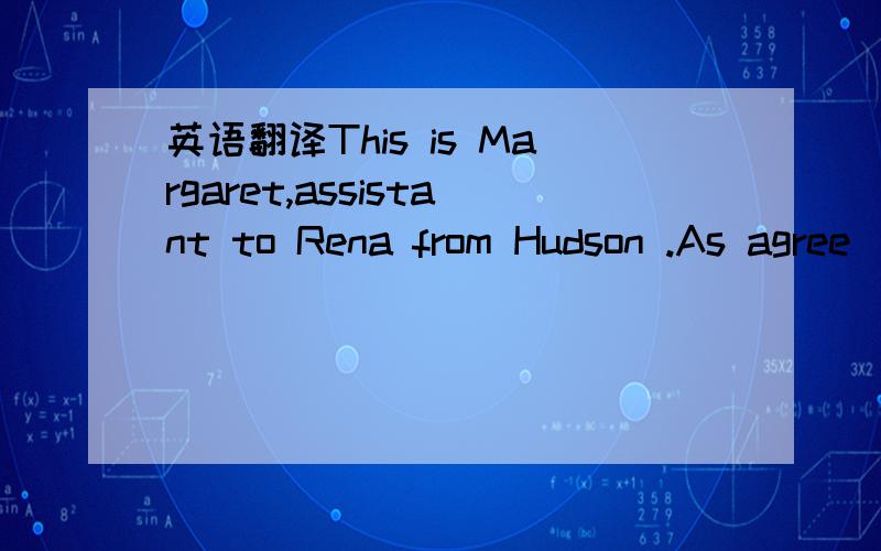 英语翻译This is Margaret,assistant to Rena from Hudson .As agree