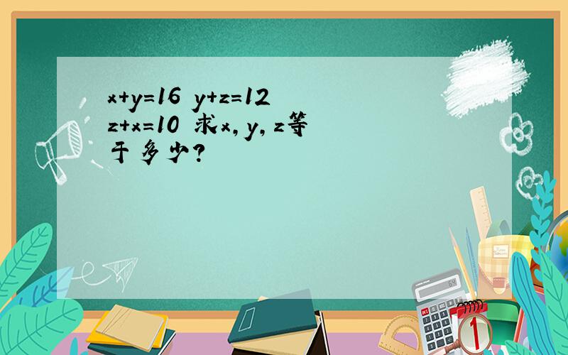 x+y=16 y+z=12 z+x=10 求x,y,z等于多少?