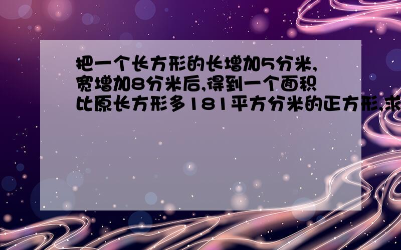 把一个长方形的长增加5分米,宽增加8分米后,得到一个面积比原长方形多181平方分米的正方形,求这个正方形的边长是多少分米