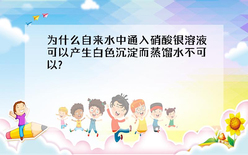 为什么自来水中通入硝酸银溶液可以产生白色沉淀而蒸馏水不可以?