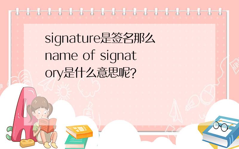 signature是签名那么name of signatory是什么意思呢?