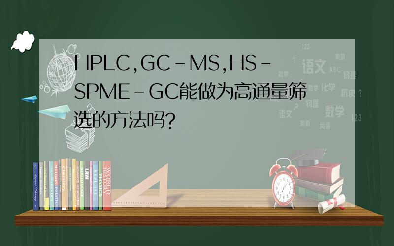 HPLC,GC-MS,HS-SPME-GC能做为高通量筛选的方法吗?