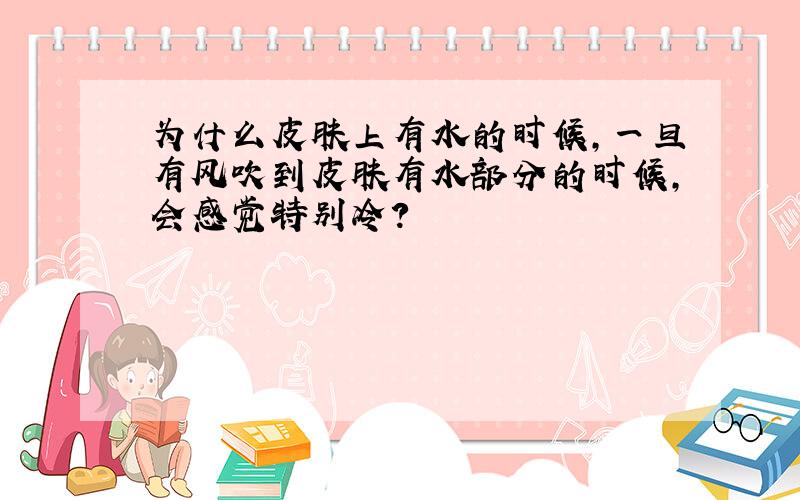 为什么皮肤上有水的时候,一旦有风吹到皮肤有水部分的时候,会感觉特别冷?