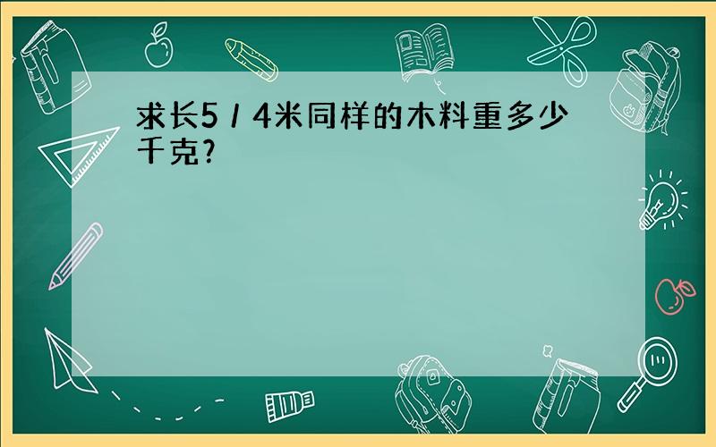 求长5／4米同样的木料重多少千克？