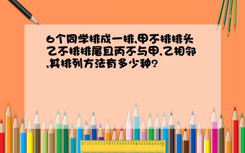 6个同学排成一排,甲不排排头乙不排排尾且丙不与甲,乙相邻,其排列方法有多少种?