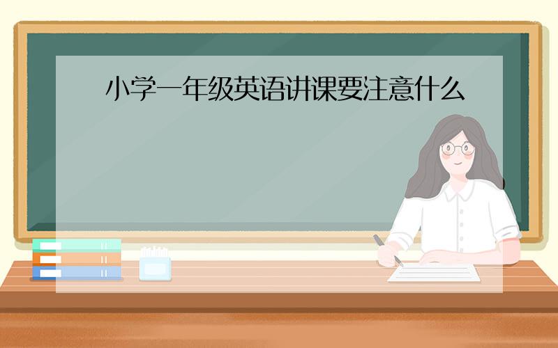 小学一年级英语讲课要注意什么