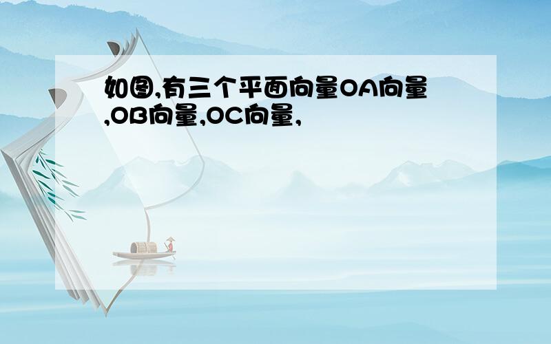 如图,有三个平面向量OA向量,OB向量,OC向量,