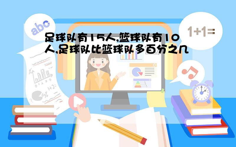 足球队有15人,篮球队有10人,足球队比篮球队多百分之几