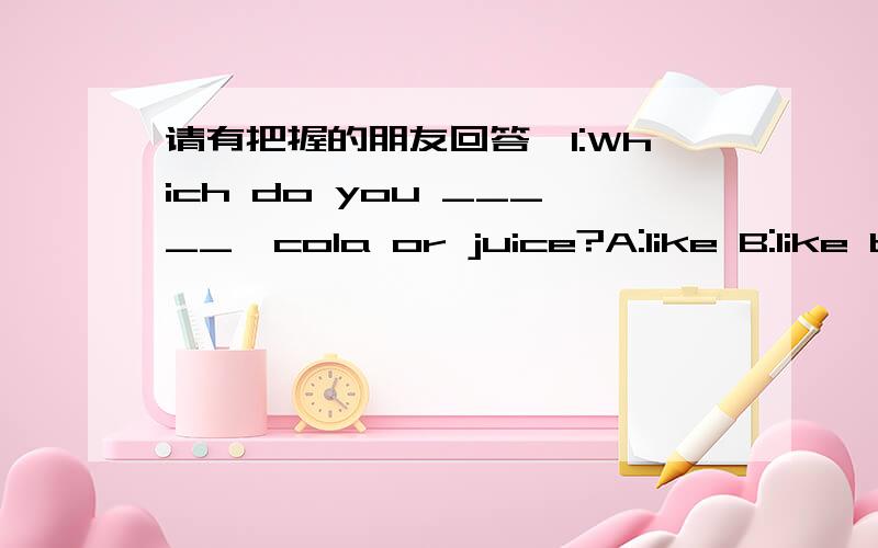 请有把握的朋友回答,1:Which do you _____,cola or juice?A:like B:like b