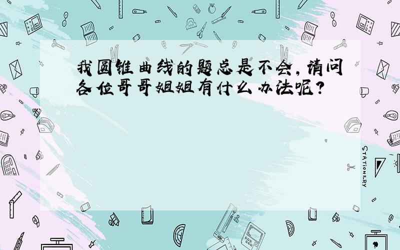 我圆锥曲线的题总是不会,请问各位哥哥姐姐有什么办法呢?