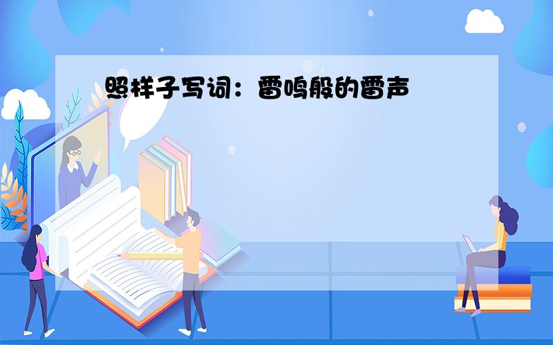 照样子写词：雷鸣般的雷声