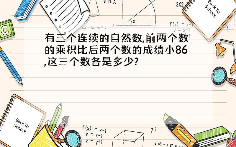 有三个连续的自然数,前两个数的乘积比后两个数的成绩小86,这三个数各是多少?