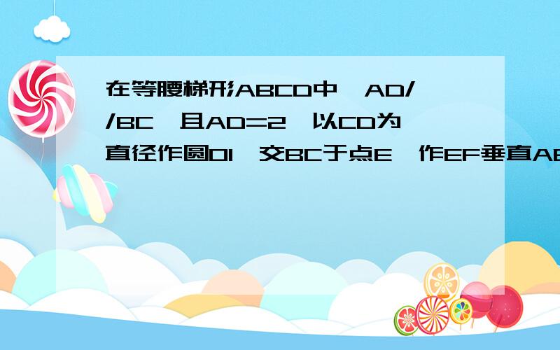 在等腰梯形ABCD中,AD//BC,且AD=2,以CD为直径作圆O1,交BC于点E,作EF垂直AB,建立坐标系,已知A(