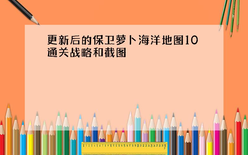 更新后的保卫萝卜海洋地图10通关战略和截图