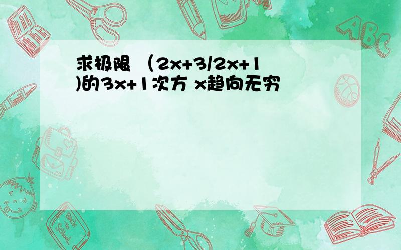 求极限 （2x+3/2x+1)的3x+1次方 x趋向无穷