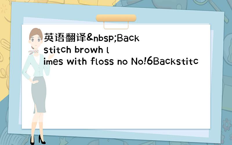 英语翻译 Backstitch browh limes with floss no No!6Backstitc