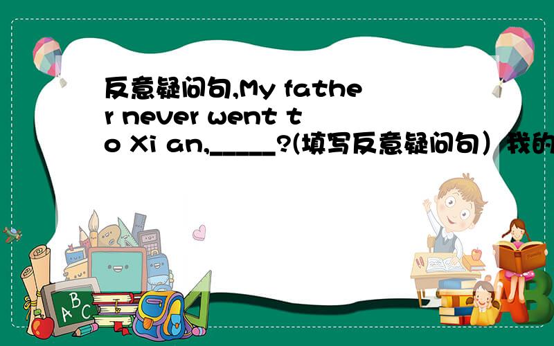 反意疑问句,My father never went to Xi an,_____?(填写反意疑问句）我的答案是can