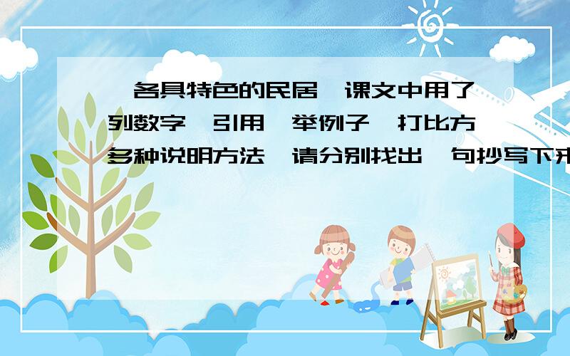 【各具特色的民居】课文中用了列数字、引用、举例子、打比方多种说明方法,请分别找出一句抄写下来.