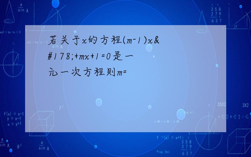 若关于x的方程(m-1)x²+mx+1=0是一元一次方程则m=