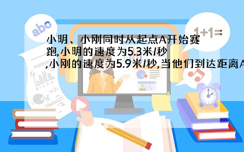 小明、小刚同时从起点A开始赛跑,小明的速度为5.3米/秒,小刚的速度为5.9米/秒,当他们到达距离A点700米的B点后马