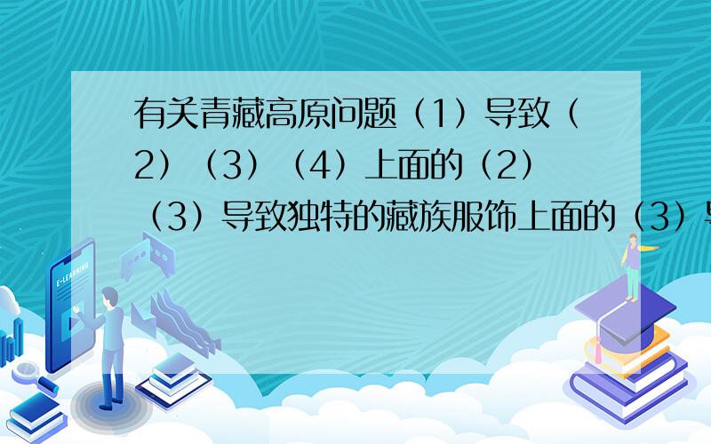 有关青藏高原问题（1）导致（2）（3）（4）上面的（2）（3）导致独特的藏族服饰上面的（3）导致雪山连绵,又导致自然景观