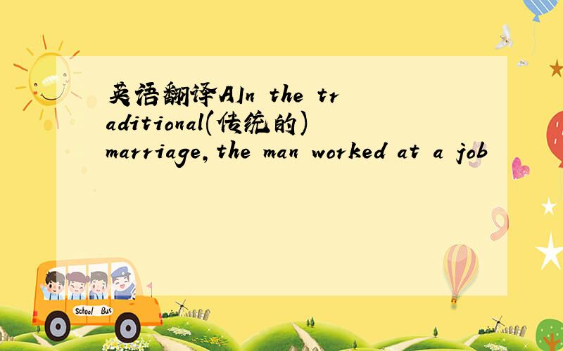 英语翻译AIn the traditional(传统的)marriage,the man worked at a job