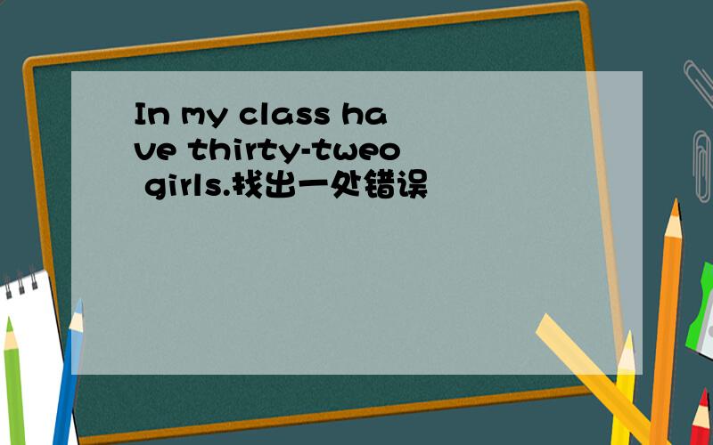 In my class have thirty-tweo girls.找出一处错误