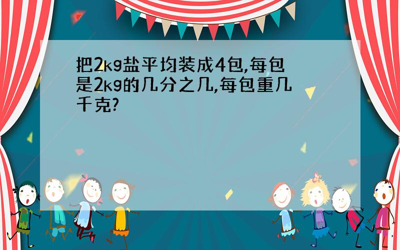 把2kg盐平均装成4包,每包是2kg的几分之几,每包重几千克?