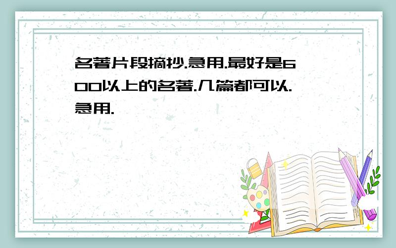 名著片段摘抄.急用.最好是600以上的名著.几篇都可以.急用.