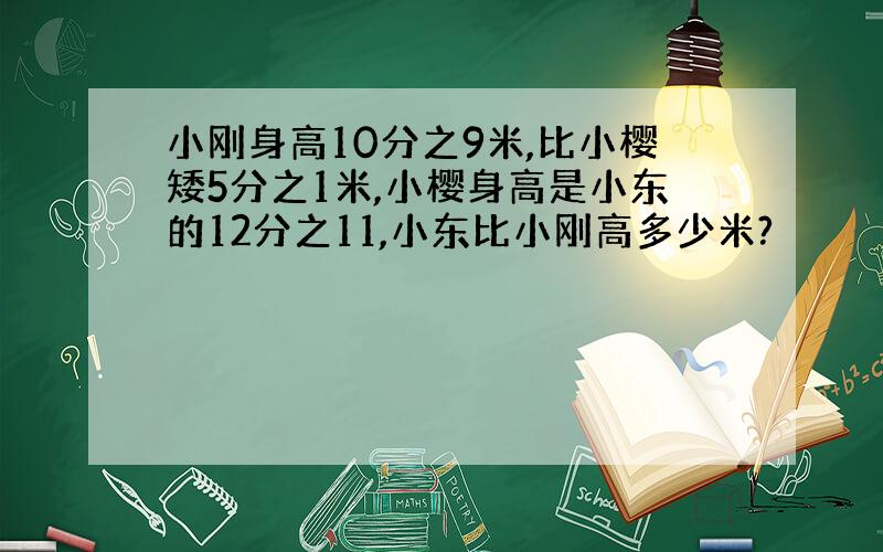 小刚身高10分之9米,比小樱矮5分之1米,小樱身高是小东的12分之11,小东比小刚高多少米?