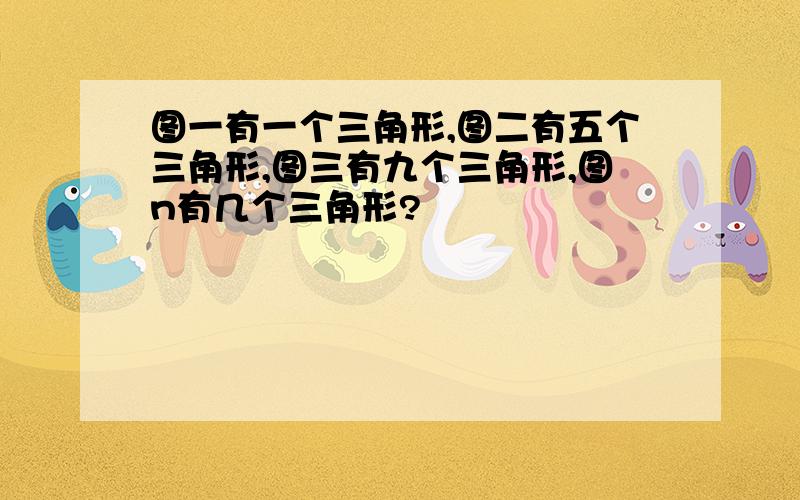 图一有一个三角形,图二有五个三角形,图三有九个三角形,图n有几个三角形?