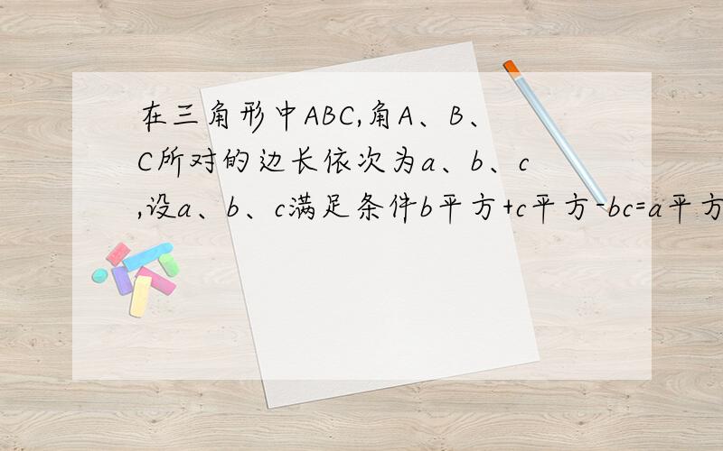 在三角形中ABC,角A、B、C所对的边长依次为a、b、c,设a、b、c满足条件b平方+c平方-bc=a平方和c/b=1/