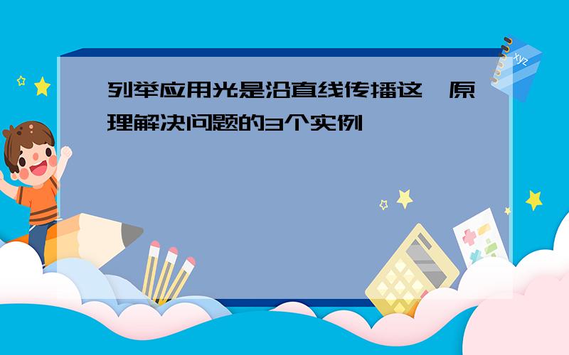 列举应用光是沿直线传播这一原理解决问题的3个实例