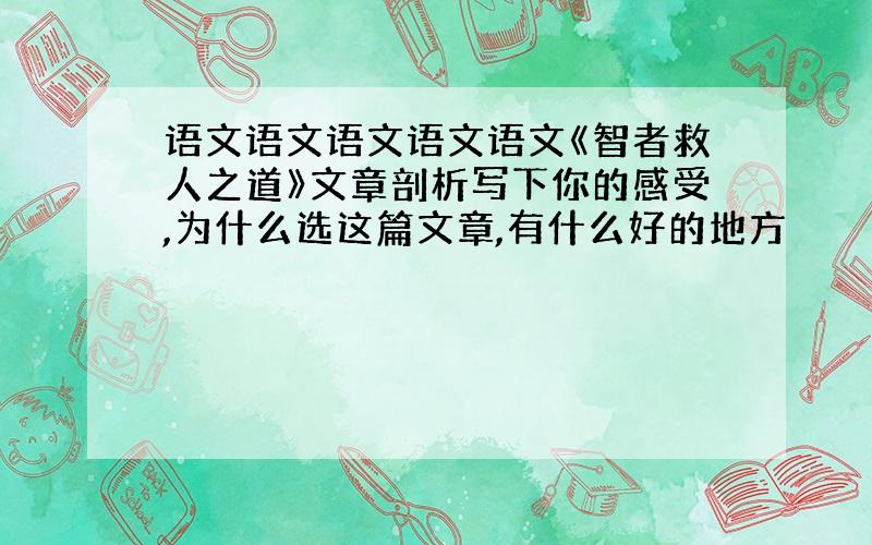 语文语文语文语文语文《智者救人之道》文章剖析写下你的感受,为什么选这篇文章,有什么好的地方