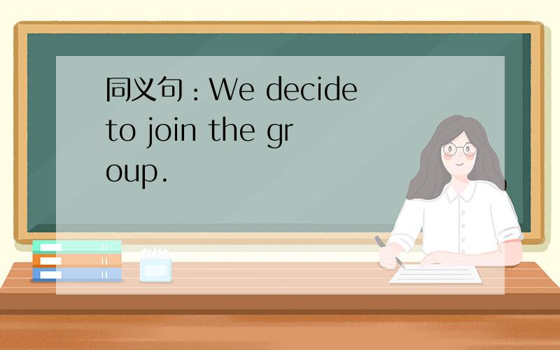 同义句：We decide to join the group.