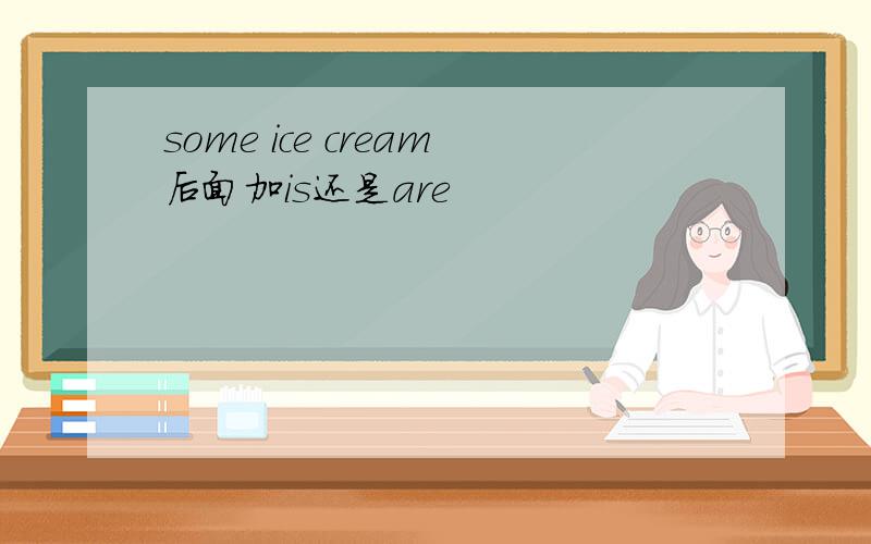 some ice cream后面加is还是are