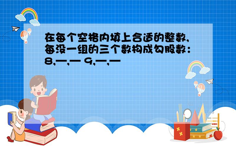 在每个空格内填上合适的整数,每没一组的三个数构成勾股数：8,—,— 9,—,—