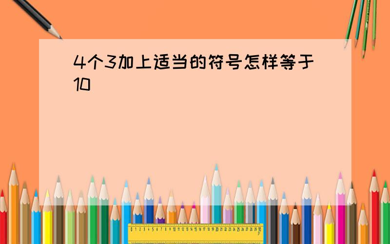 4个3加上适当的符号怎样等于10