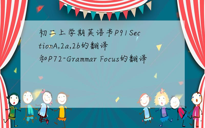 初二上学期英语书P91SectionA,2a,2b的翻译和P72-Grammar Focus的翻译